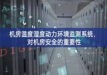 機(jī)房溫度濕度動(dòng)力環(huán)境監(jiān)測(cè)系統(tǒng)，對(duì)機(jī)房安全的重要性