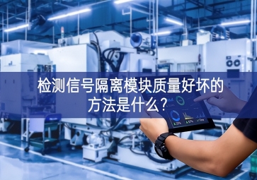 檢測信號隔離模塊質(zhì)量好壞的方法是什么？