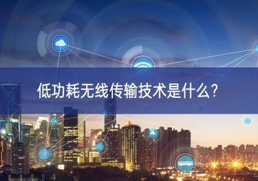 低功耗無線傳輸技術(shù)是什么？