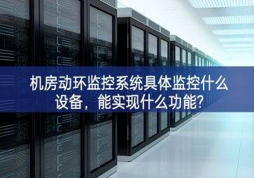 機(jī)房動環(huán)監(jiān)控系統(tǒng)具體監(jiān)控什么設(shè)備，能實(shí)現(xiàn)什么功能?