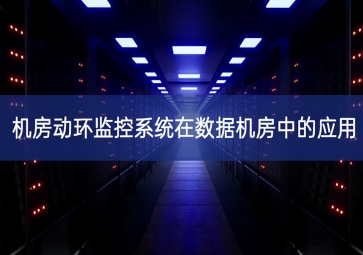 機(jī)房動環(huán)監(jiān)控系統(tǒng)在數(shù)據(jù)機(jī)房中的應(yīng)用