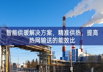 「智慧城市」智能供暖解決方案，精準(zhǔn)供熱，提高熱網(wǎng)輸送的能效比