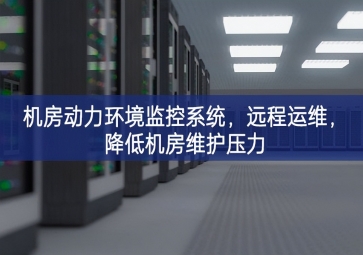 機房動力環(huán)境監(jiān)控系統(tǒng)，遠程運維，降低機房維護壓力