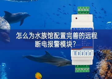 怎么為水族館配置完善的遠(yuǎn)程斷電報(bào)警模塊？