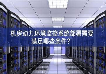 機房動力環(huán)境監(jiān)控系統(tǒng)部署需要滿足哪些條件？