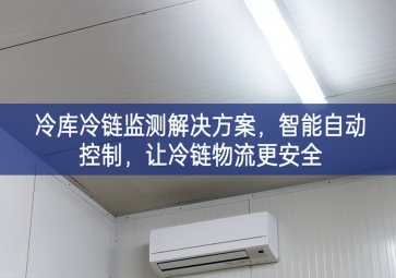 「冷鏈物流」冷庫冷鏈監(jiān)測解決方案，智能自動控制，讓冷鏈物流更安全