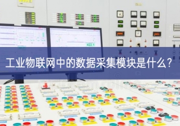 工業物聯網中的數據采集模塊是什么？