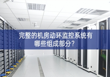 完整的機(jī)房動(dòng)環(huán)監(jiān)控系統(tǒng)有哪些組成部分？