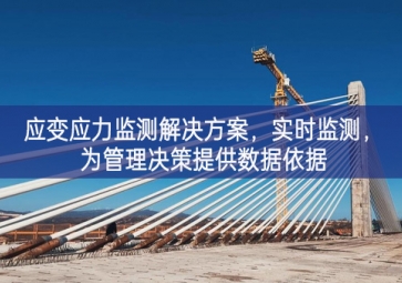 「智慧工地」應(yīng)變應(yīng)力監(jiān)測解決方案，實(shí)時監(jiān)測，為管理決策提供數(shù)據(jù)依據(jù)