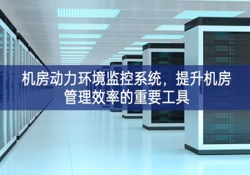 機(jī)房動(dòng)力環(huán)境監(jiān)控系統(tǒng)，提升機(jī)房管理效率的重要工具