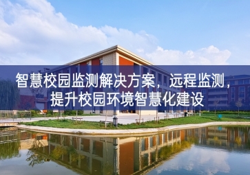 「環(huán)境監(jiān)測」智慧校園監(jiān)測解決方案，遠(yuǎn)程監(jiān)測，提升校園環(huán)境智慧化建設(shè)