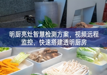 「環(huán)境監(jiān)測」明廚亮灶智慧檢測方案，視頻遠程監(jiān)控，快速搭建透明廚房