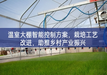 「智慧農(nóng)業(yè)」溫室大棚智能控制方案，栽培工藝改進，助推鄉(xiāng)村產(chǎn)業(yè)振興