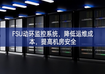 FSU動環(huán)監(jiān)控系統(tǒng)，降低運維成本，提高機房安全