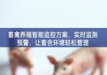 「智慧養(yǎng)殖」畜禽養(yǎng)殖智能監(jiān)控方案，實時監(jiān)測預警，讓畜舍環(huán)境輕松管理