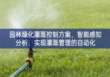 「智慧城市」園林綠化灌溉控制方案，智能感知分析，實現(xiàn)灌溉管理的自動化
