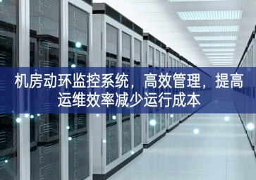 機(jī)房動(dòng)環(huán)監(jiān)控系統(tǒng)，高效管理，提高運(yùn)維效率減少運(yùn)行成本