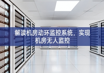 解讀機(jī)房動(dòng)環(huán)監(jiān)控系統(tǒng)，實(shí)現(xiàn)機(jī)房無人監(jiān)控