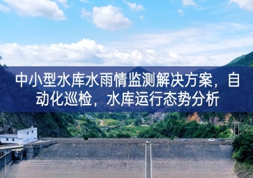 「智慧水利」中小型水庫水雨情監(jiān)測解決方案，自動化巡檢，中小水庫運行態(tài)勢分析