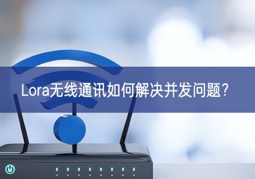 Lora無(wú)線(xiàn)通訊如何解決并發(fā)問(wèn)題？