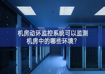 機(jī)房動(dòng)環(huán)監(jiān)控系統(tǒng)可以監(jiān)測(cè)機(jī)房中的哪些環(huán)境？