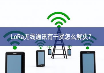 LoRa無(wú)線(xiàn)通訊有干擾怎么解決？