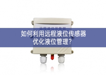 如何利用遠(yuǎn)程液位傳感器優(yōu)化液位管理？
