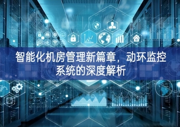 智能化機房管理新篇章，動環(huán)監(jiān)控系統(tǒng)的深度解析