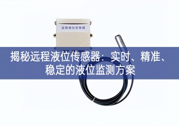 揭秘遠(yuǎn)程液位傳感器：實時、精準(zhǔn)、穩(wěn)定的液位監(jiān)測方案