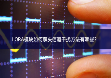 LORA模塊如何解決信道干擾方法有哪些？
