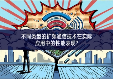 不同類型的擴(kuò)頻通信技術(shù)在實際應(yīng)用中的性能表現(xiàn)?