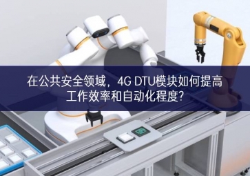 在公共安全領(lǐng)域，4G DTU模塊如何提高工作效率和自動(dòng)化程度?