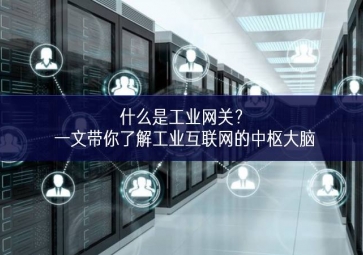 什么是工業(yè)網(wǎng)關(guān)？一文帶你了解工業(yè)互聯(lián)網(wǎng)的中樞大腦