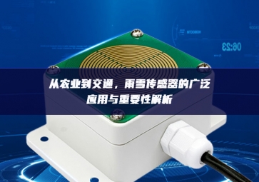 從農(nóng)業(yè)到交通，雨雪傳感器的廣泛應(yīng)用與重要性解析