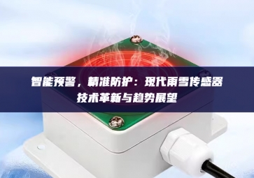 智能預(yù)警，精準(zhǔn)防護(hù)：現(xiàn)代雨雪傳感器技術(shù)革新與趨勢展望