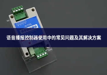 語音播報控制器使用中的常見問題及其解決方案