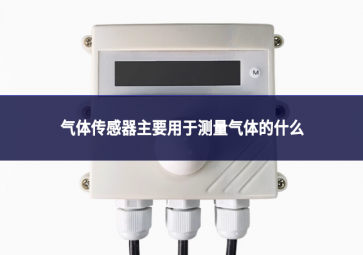 氣體傳感器主要用于測(cè)量氣體的什么